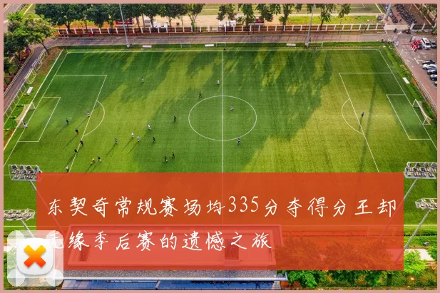 东契奇常规赛场均335分夺得分王却无缘季后赛的遗憾之旅