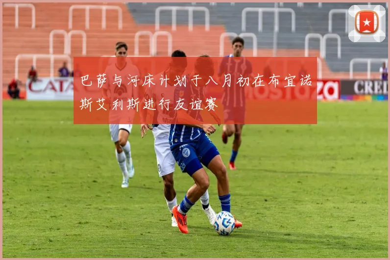 巴萨与河床计划于八月初在布宜诺斯艾利斯进行友谊赛