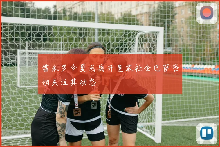 雷米罗今夏或离开皇家社会巴萨密切关注其动态