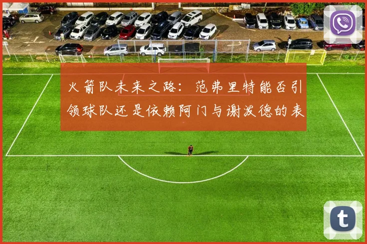 火箭队未来之路：范弗里特能否引领球队还是依赖阿门与谢泼德的表现