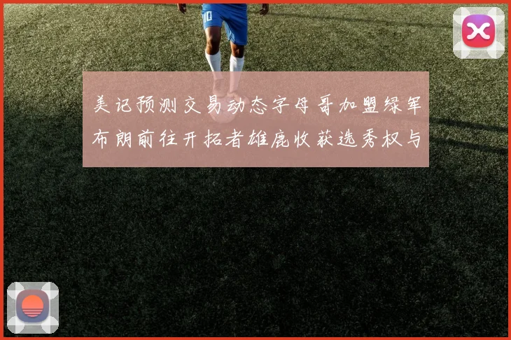 美记预测交易动态字母哥加盟绿军布朗前往开拓者雄鹿收获选秀权与年轻球员