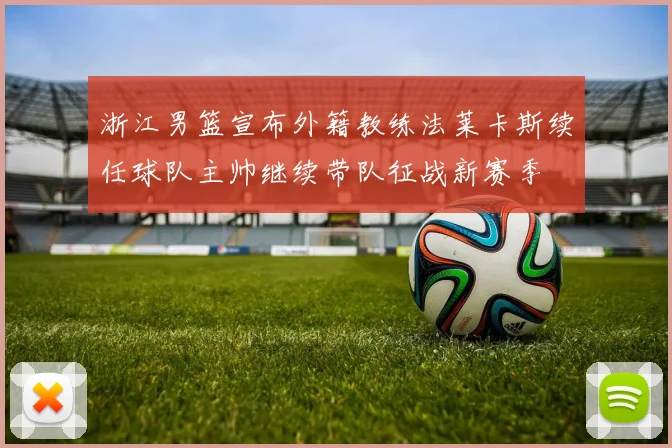 浙江男篮宣布外籍教练法莱卡斯续任球队主帅继续带队征战新赛季