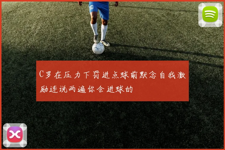 C罗在压力下罚进点球前默念自我激励连说两遍你会进球的