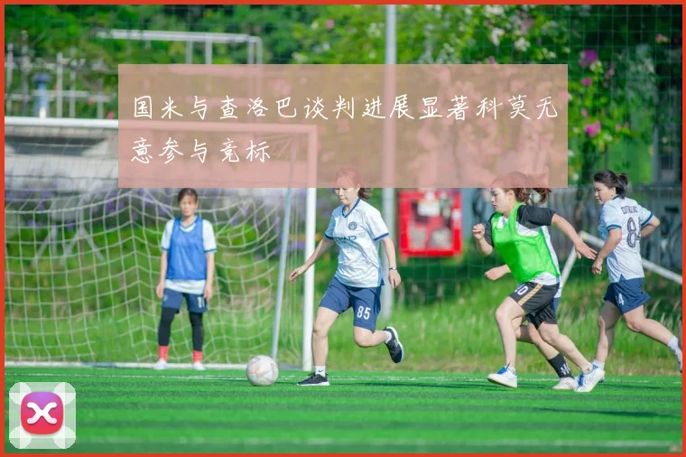 国米与查洛巴谈判进展显著科莫无意参与竞标